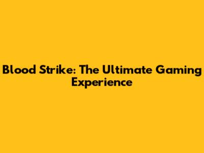 Blood Strike: The Ultimate Gaming Experience