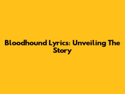 Bloodhound Lyrics: Unveiling The Story