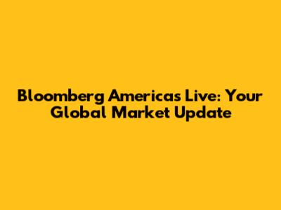 Bloomberg Americas Live: Your Global Market Update