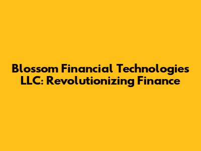 Blossom Financial Technologies LLC: Revolutionizing Finance