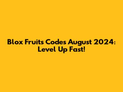 Blox Fruits Codes August 2024: Level Up Fast!