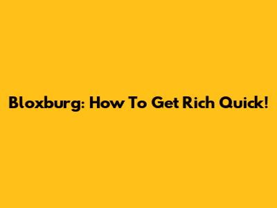 Bloxburg: How To Get Rich Quick!