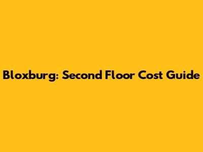 Bloxburg: Second Floor Cost Guide