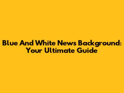 Blue And White News Background: Your Ultimate Guide