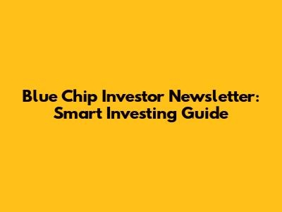 Blue Chip Investor Newsletter: Smart Investing Guide