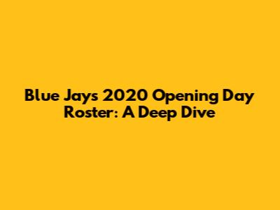 Blue Jays 2020 Opening Day Roster: A Deep Dive