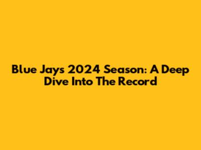 Blue Jays 2024 Season: A Deep Dive Into The Record