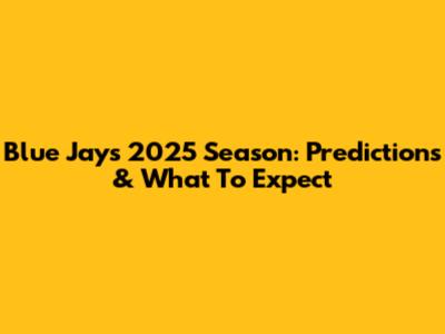 Blue Jays 2025 Season: Predictions & What To Expect