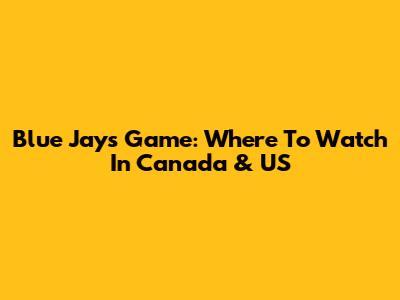 Blue Jays Game: Where To Watch In Canada & US