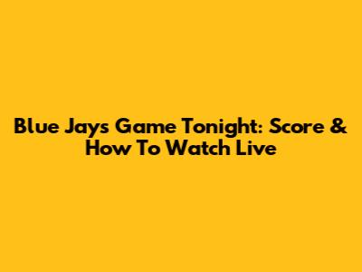 Blue Jays Game Tonight: Score & How To Watch Live