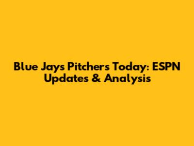 Blue Jays Pitchers Today: ESPN Updates & Analysis