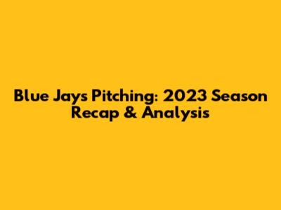 Blue Jays Pitching: 2023 Season Recap & Analysis
