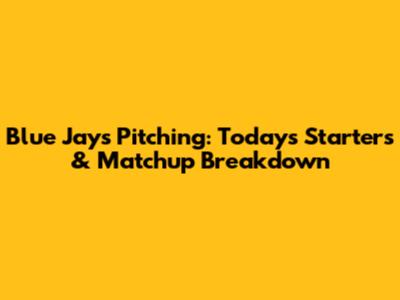 Blue Jays Pitching: Today's Starters & Matchup Breakdown