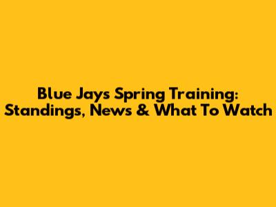 Blue Jays Spring Training: Standings, News & What To Watch