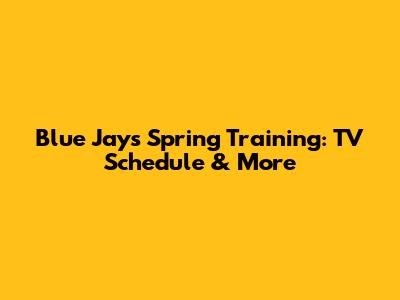 Blue Jays Spring Training: TV Schedule & More