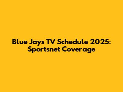 Blue Jays TV Schedule 2025: Sportsnet Coverage