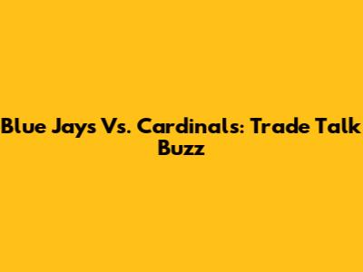 Blue Jays Vs. Cardinals: Trade Talk Buzz