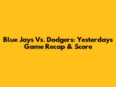Blue Jays Vs. Dodgers: Yesterday's Game Recap & Score