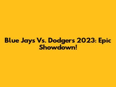 Blue Jays Vs. Dodgers 2023: Epic Showdown!