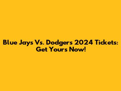 Blue Jays Vs. Dodgers 2024 Tickets: Get Yours Now!