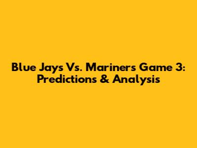 Blue Jays Vs. Mariners Game 3: Predictions & Analysis