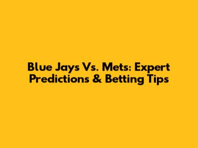 Blue Jays Vs. Mets: Expert Predictions & Betting Tips