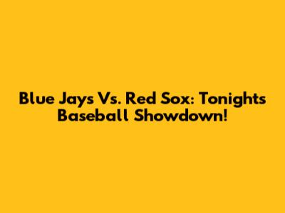 Blue Jays Vs. Red Sox: Tonight's Baseball Showdown!