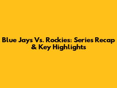 Blue Jays Vs. Rockies: Series Recap & Key Highlights