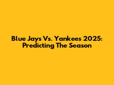 Blue Jays Vs. Yankees 2025: Predicting The Season