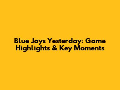 Blue Jays Yesterday: Game Highlights & Key Moments
