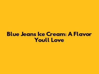 Blue Jeans Ice Cream: A Flavor You'll Love