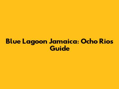 Blue Lagoon Jamaica: Ocho Rios Guide