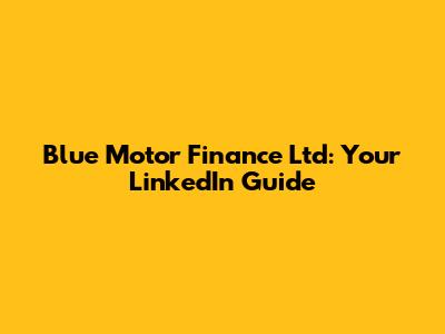 Blue Motor Finance Ltd: Your LinkedIn Guide