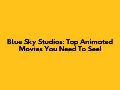 Blue Sky Studios: Top Animated Movies You Need To See!