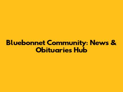 Bluebonnet Community: News & Obituaries Hub