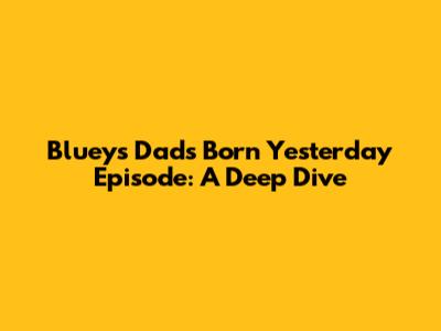Bluey's Dad's 'Born Yesterday' Episode: A Deep Dive