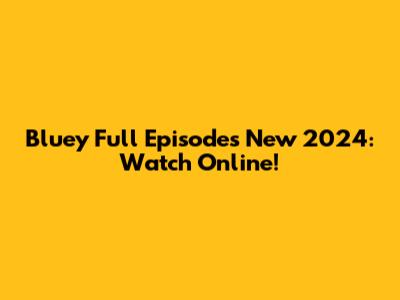 Bluey Full Episodes New 2024: Watch Online!