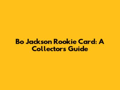Bo Jackson Rookie Card: A Collector's Guide