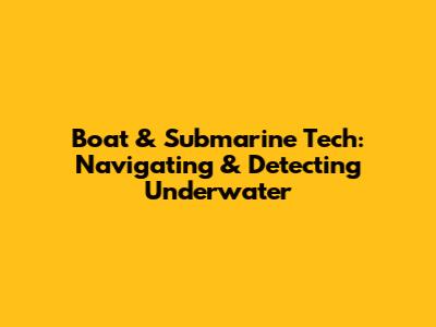 Boat & Submarine Tech: Navigating & Detecting Underwater