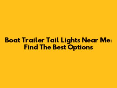 Boat Trailer Tail Lights Near Me: Find The Best Options
