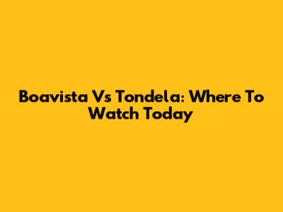 Boavista Vs Tondela: Where To Watch Today