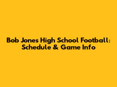 Bob Jones High School Football: Schedule & Game Info