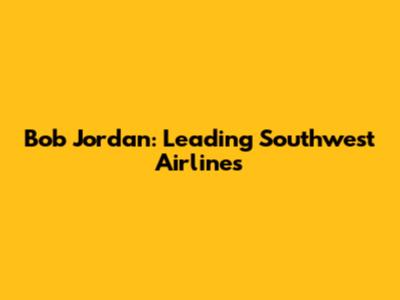 Bob Jordan: Leading Southwest Airlines