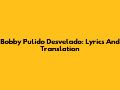 Bobby Pulido Desvelado: Lyrics And Translation