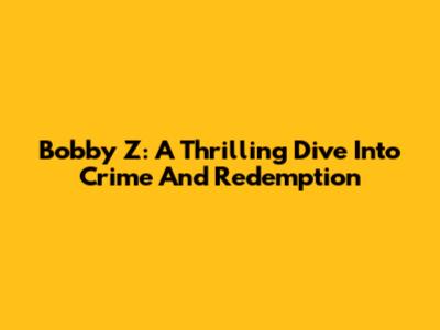 Bobby Z: A Thrilling Dive Into Crime And Redemption