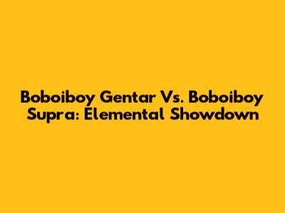 Boboiboy Gentar Vs. Boboiboy Supra: Elemental Showdown