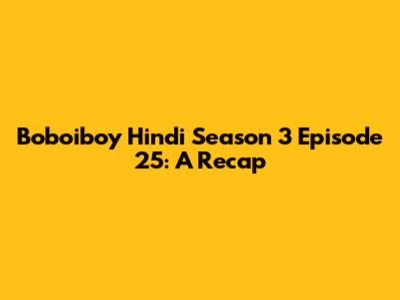 Boboiboy Hindi Season 3 Episode 25: A Recap