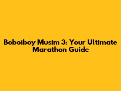 Boboiboy Musim 3: Your Ultimate Marathon Guide