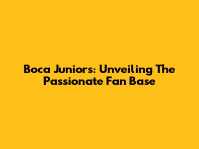Boca Juniors: Unveiling The Passionate Fan Base