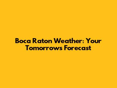 Boca Raton Weather: Your Tomorrow's Forecast